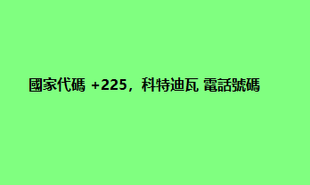 國家代碼 +225，科特迪瓦 電話號碼